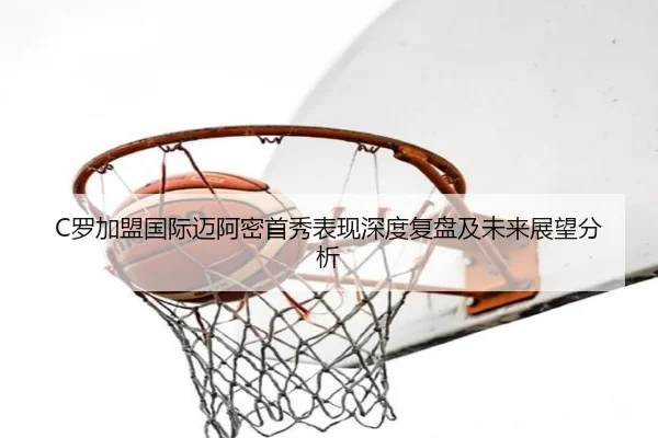 C罗加盟国际迈阿密首秀表现深度复盘及未来展望分析