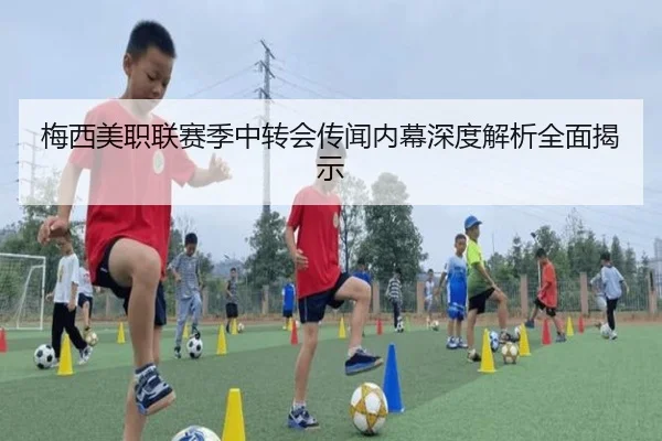 梅西美职联赛季中转会传闻内幕深度解析全面揭示